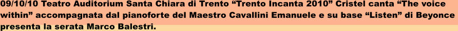09/10/10 Teatro Auditorium Santa Chiara di Trento Trento Incanta 2010 Cristel canta The voice  within accompagnata dal pianoforte del Maestro Cavallini Emanuele e su base Listen di Beyonce  presenta la serata Marco Balestri.