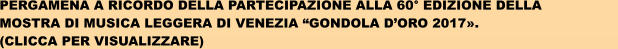 PERGAMENA A RICORDO DELLA PARTECIPAZIONE ALLA 60 EDIZIONE DELLA                   MOSTRA DI MUSICA LEGGERA DI VENEZIA GONDOLA DORO 2017. (CLICCA PER VISUALIZZARE)