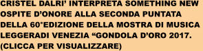 CRISTEL DALRI INTERPRETA SOMETHING NEW OSPITE DONORE ALLA SECONDA PUNTATA  DELLA 60EDIZIONE DELLA MOSTRA DI MUSICA  LEGGERADI VENEZIA GONDOLA DORO 2017. (CLICCA PER VISUALIZZARE)