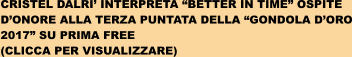 CRISTEL DALRI INTERPRETA BETTER IN TIME OSPITE  DONORE ALLA TERZA PUNTATA DELLA GONDOLA DORO 2017 SU PRIMA FREE (CLICCA PER VISUALIZZARE)