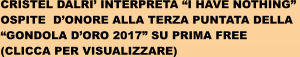 CRISTEL DALRI INTERPRETA I HAVE NOTHING  OSPITE  DONORE ALLA TERZA PUNTATA DELLA  GONDOLA DORO 2017 SU PRIMA FREE (CLICCA PER VISUALIZZARE)