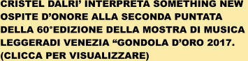 CRISTEL DALRI INTERPRETA SOMETHING NEW OSPITE DONORE ALLA SECONDA PUNTATA  DELLA 60EDIZIONE DELLA MOSTRA DI MUSICA  LEGGERADI VENEZIA GONDOLA DORO 2017. (CLICCA PER VISUALIZZARE)