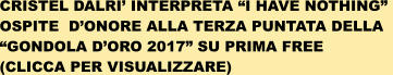 CRISTEL DALRI INTERPRETA I HAVE NOTHING  OSPITE  DONORE ALLA TERZA PUNTATA DELLA  GONDOLA DORO 2017 SU PRIMA FREE (CLICCA PER VISUALIZZARE)