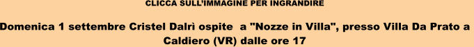 CLICCA SULLIMMAGINE PER INGRANDIRE  Domenica 1 settembre Cristel Dalr ospite  a "Nozze in Villa", presso Villa Da Prato a  Caldiero (VR) dalle ore 17