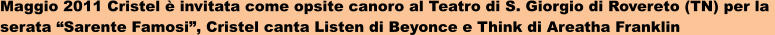 Maggio 2011 Cristel  invitata come opsite canoro al Teatro di S. Giorgio di Rovereto (TN) per la  serata Sarente Famosi, Cristel canta Listen di Beyonce e Think di Areatha Franklin