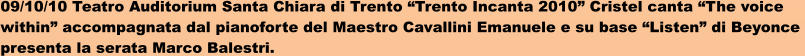 09/10/10 Teatro Auditorium Santa Chiara di Trento “Trento Incanta 2010” Cristel canta “The voice  within” accompagnata dal pianoforte del Maestro Cavallini Emanuele e su base “Listen” di Beyonce  presenta la serata Marco Balestri.